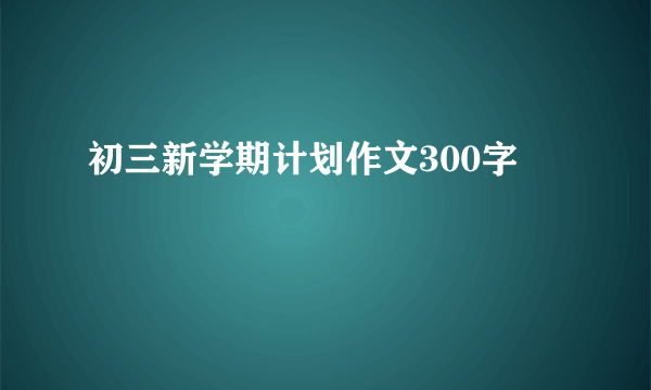 初三新学期计划作文300字