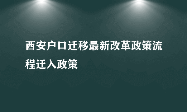 西安户口迁移最新改革政策流程迁入政策