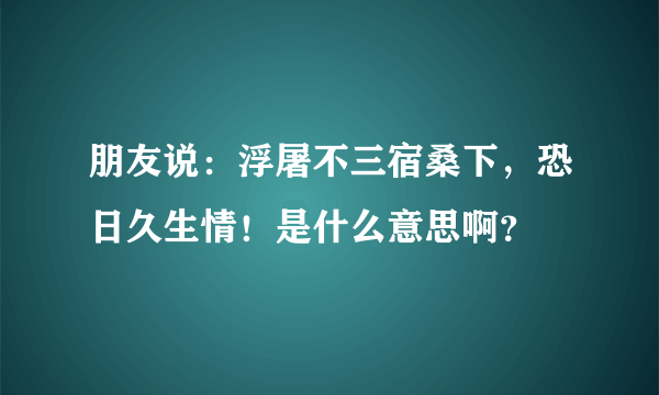 朋友说：浮屠不三宿桑下，恐日久生情！是什么意思啊？