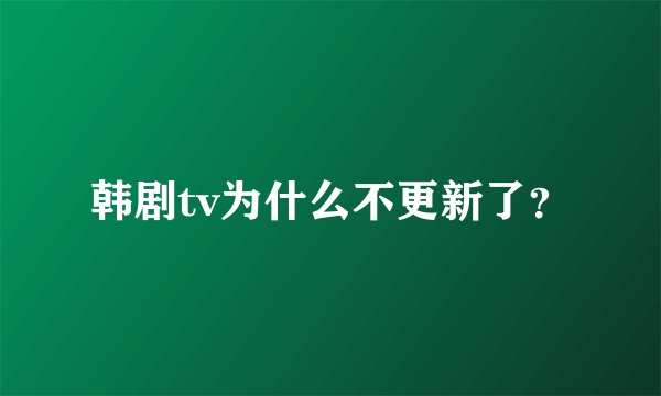 韩剧tv为什么不更新了？