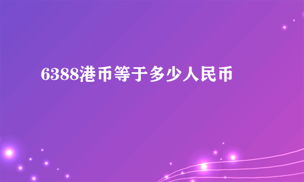 6388港币等于多少人民币