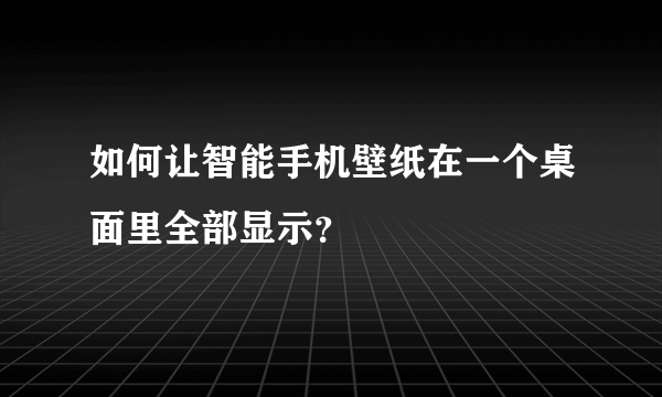 如何让智能手机壁纸在一个桌面里全部显示？