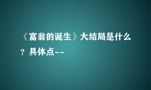 《富翁的诞生》大结局是什么？具体点~~