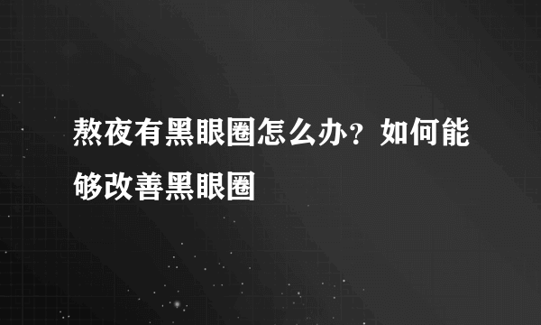 熬夜有黑眼圈怎么办？如何能够改善黑眼圈