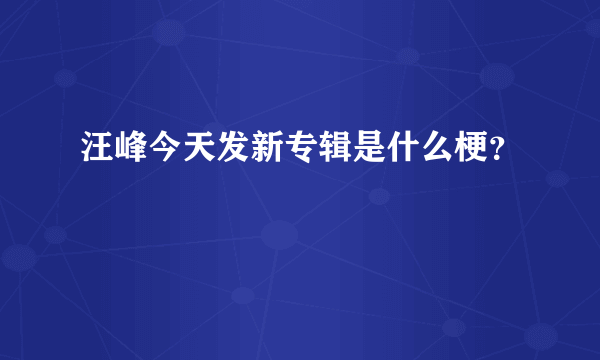 汪峰今天发新专辑是什么梗？