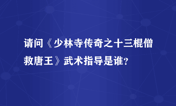 请问《少林寺传奇之十三棍僧救唐王》武术指导是谁？