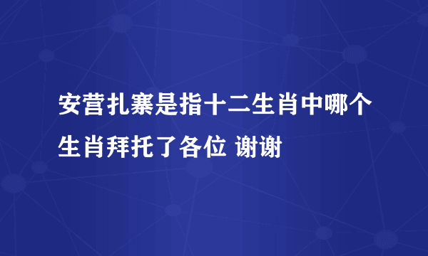 安营扎寨是指十二生肖中哪个生肖拜托了各位 谢谢