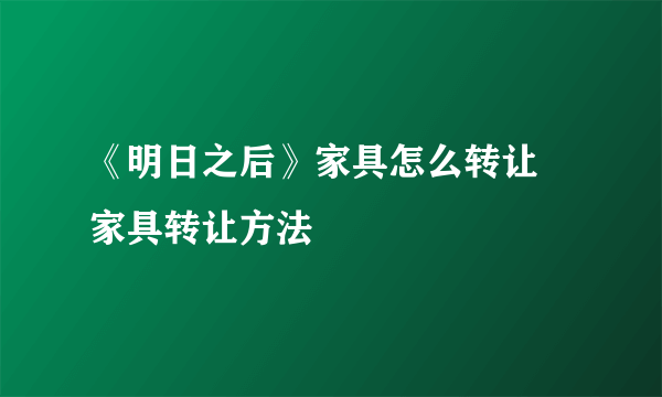 《明日之后》家具怎么转让 家具转让方法