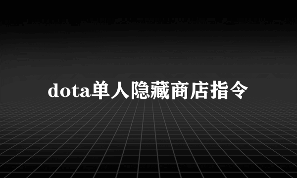 dota单人隐藏商店指令