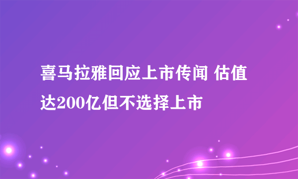 喜马拉雅回应上市传闻 估值达200亿但不选择上市