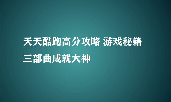 天天酷跑高分攻略 游戏秘籍三部曲成就大神