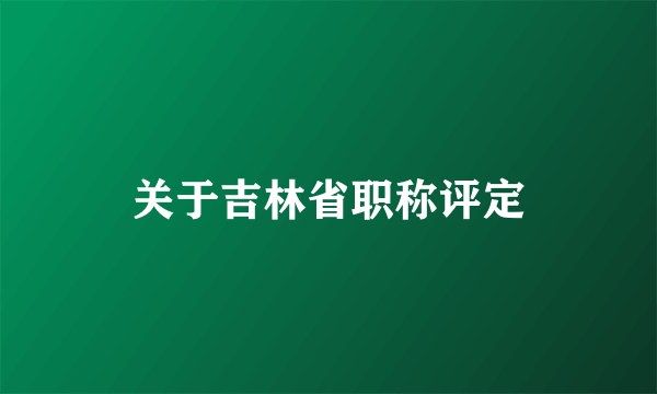 关于吉林省职称评定