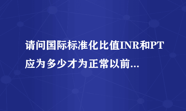 请问国际标准化比值INR和PT应为多少才为正常以前医生说IN