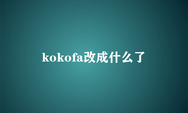 kokofa改成什么了