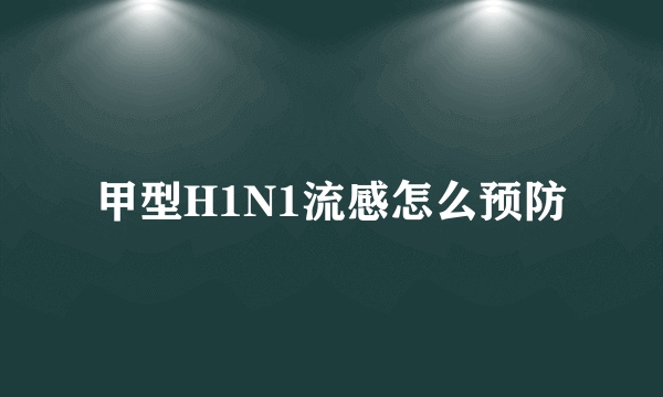 甲型H1N1流感怎么预防