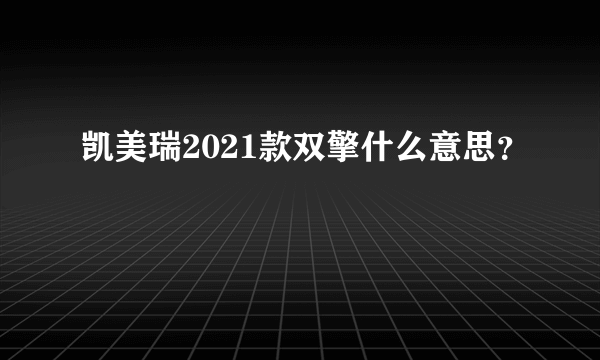 凯美瑞2021款双擎什么意思？