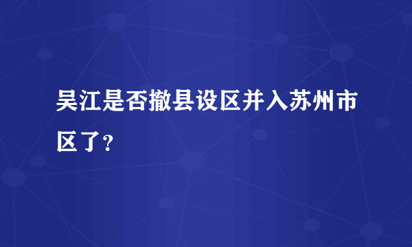 吴江是否撤县设区并入苏州市区了？