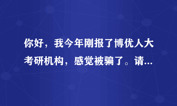 你好，我今年刚报了博优人大考研机构，感觉被骗了。请问你上过他的辅导班吗？你感觉如何？