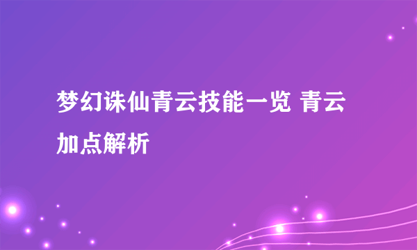 梦幻诛仙青云技能一览 青云加点解析