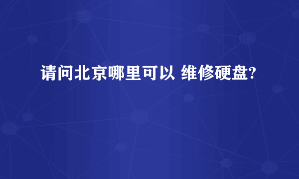 请问北京哪里可以 维修硬盘?