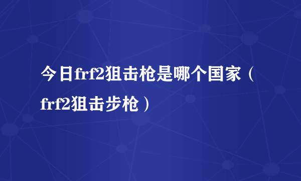 今日frf2狙击枪是哪个国家（frf2狙击步枪）