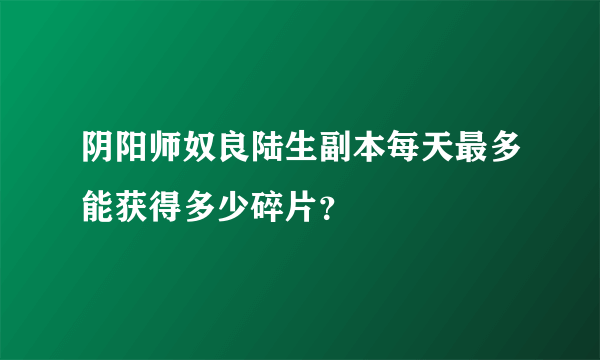 阴阳师奴良陆生副本每天最多能获得多少碎片？