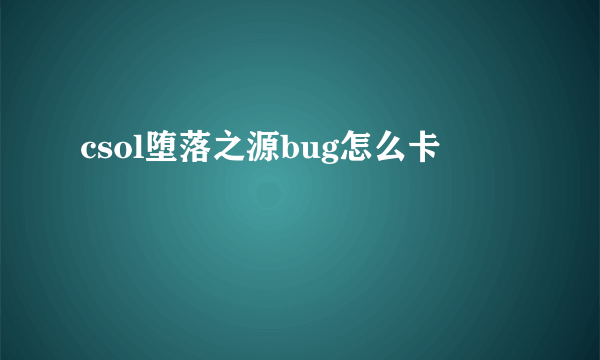 csol堕落之源bug怎么卡