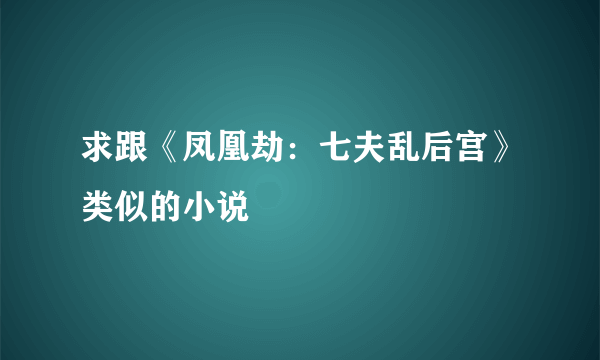 求跟《凤凰劫：七夫乱后宫》类似的小说