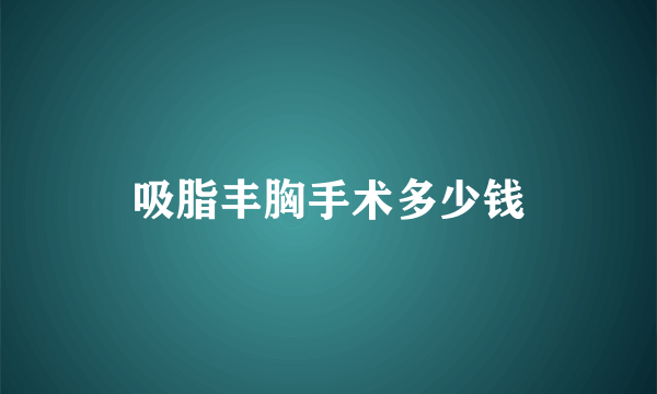 吸脂丰胸手术多少钱