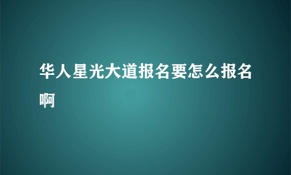 华人星光大道报名要怎么报名啊