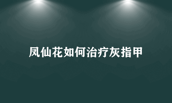 凤仙花如何治疗灰指甲