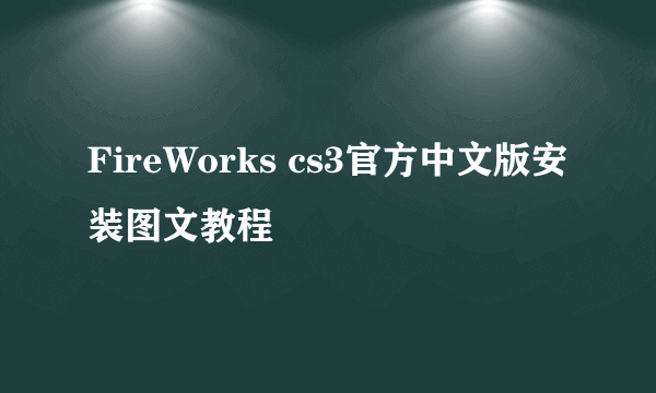 FireWorks cs3官方中文版安装图文教程