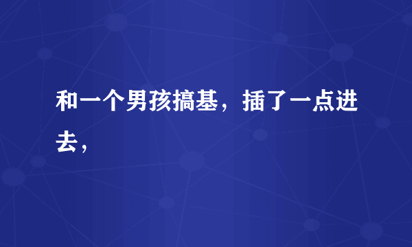 和一个男孩搞基，插了一点进去，