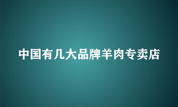 中国有几大品牌羊肉专卖店