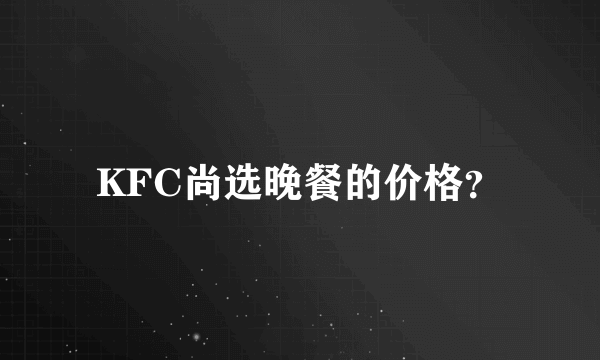 KFC尚选晚餐的价格？