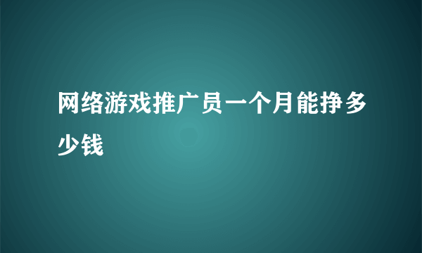 网络游戏推广员一个月能挣多少钱