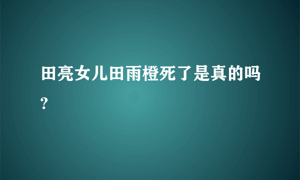 田亮女儿田雨橙死了是真的吗?