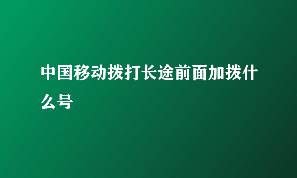 中国移动拨打长途前面加拨什么号