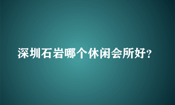 深圳石岩哪个休闲会所好？