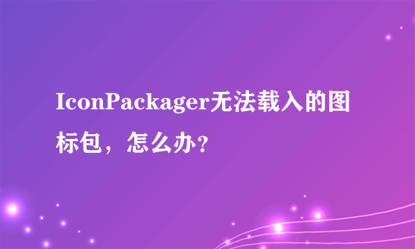 IconPackager无法载入的图标包，怎么办？