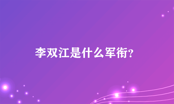 李双江是什么军衔？