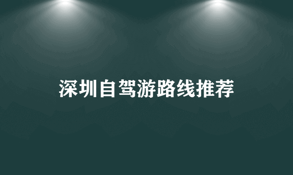 深圳自驾游路线推荐