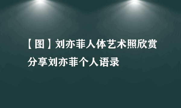 【图】刘亦菲人体艺术照欣赏 分享刘亦菲个人语录