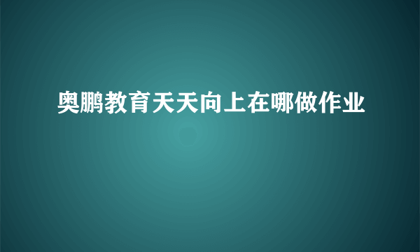 奥鹏教育天天向上在哪做作业