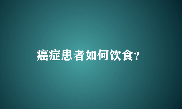 癌症患者如何饮食？