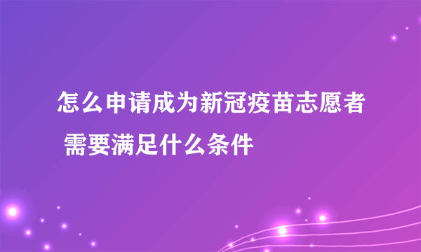 怎么申请成为新冠疫苗志愿者 需要满足什么条件