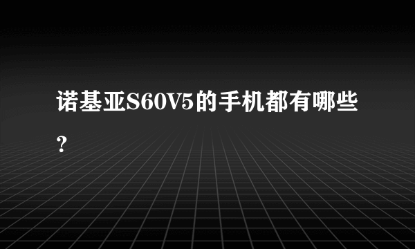 诺基亚S60V5的手机都有哪些？