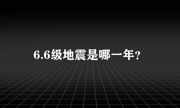 6.6级地震是哪一年？