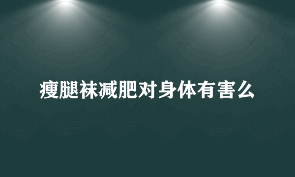 瘦腿袜减肥对身体有害么