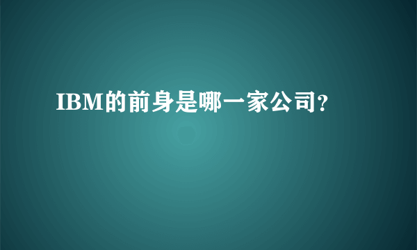 IBM的前身是哪一家公司？